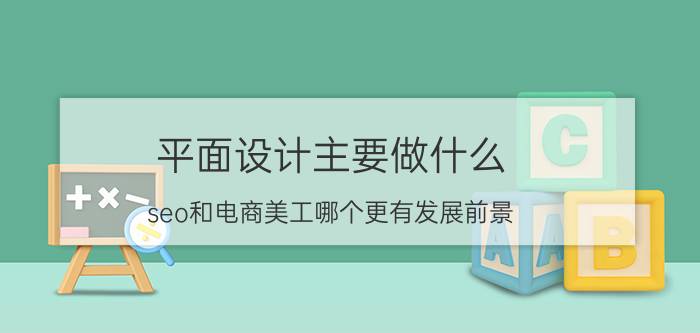 平面设计主要做什么 seo和电商美工哪个更有发展前景？